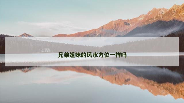 兄弟姐妹的风水方位一样吗
