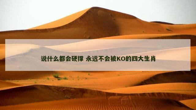 说什么都会硬撑 永远不会被KO的四大生肖