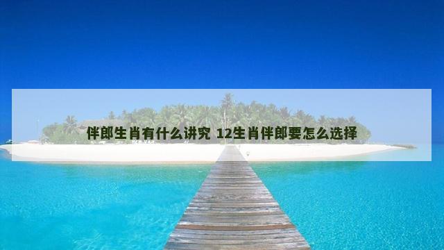 伴郎生肖有什么讲究 12生肖伴郎要怎么选择