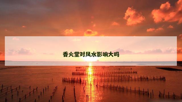 香火堂对风水影响大吗