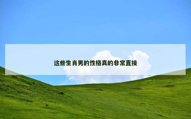 这些生肖男的性格真的非常直接