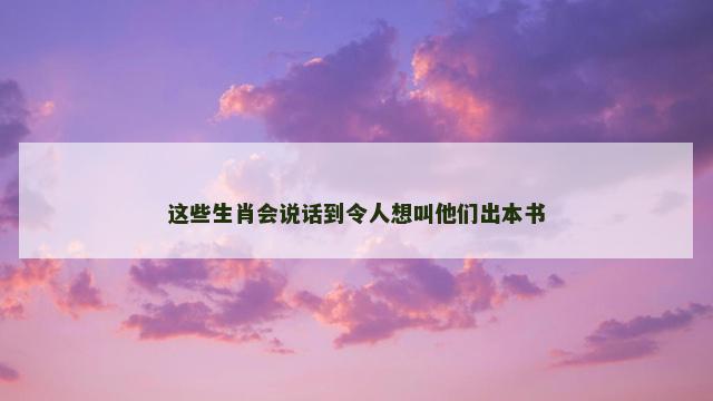 这些生肖会说话到令人想叫他们出本书