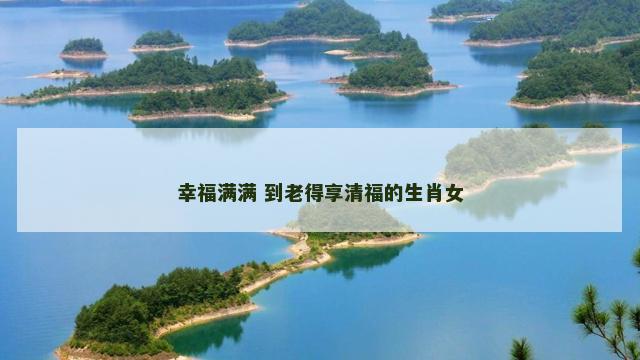 幸福满满 到老得享清福的生肖女