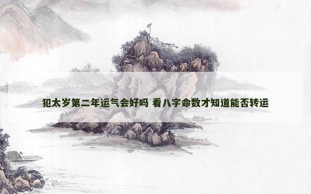 犯太岁第二年运气会好吗 看八字命数才知道能否转运