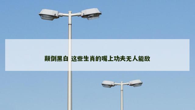 颠倒黑白 这些生肖的嘴上功夫无人能敌