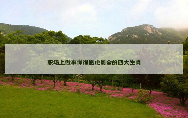 职场上做事懂得思虑周全的四大生肖