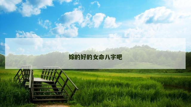 嫁的好的女命八字吧