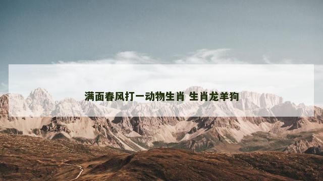 满面春风打一动物生肖 生肖龙羊狗