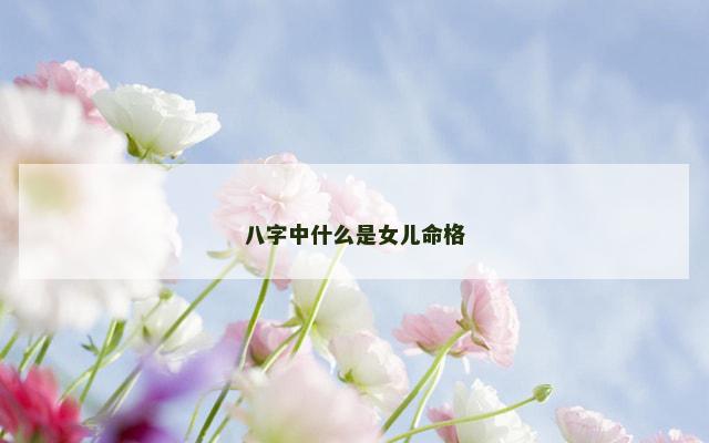 八字中什么是女儿命格