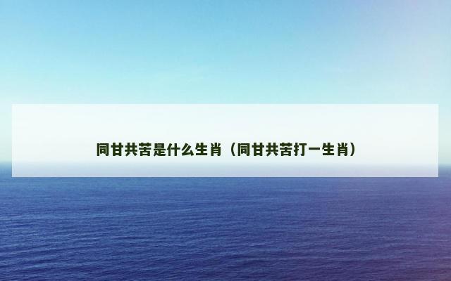 同甘共苦是什么生肖（同甘共苦打一生肖）