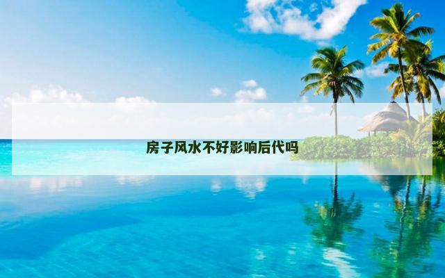 房子风水不好影响后代吗