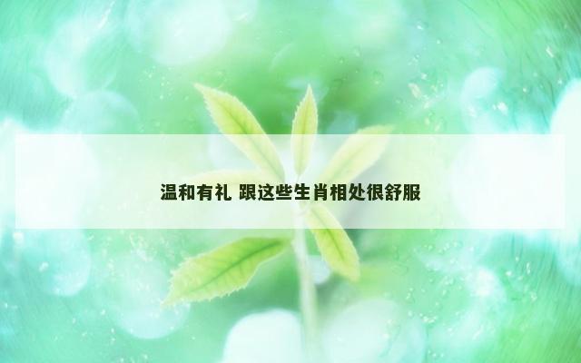 温和有礼 跟这些生肖相处很舒服