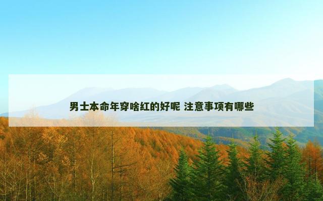 男士本命年穿啥红的好呢 注意事项有哪些