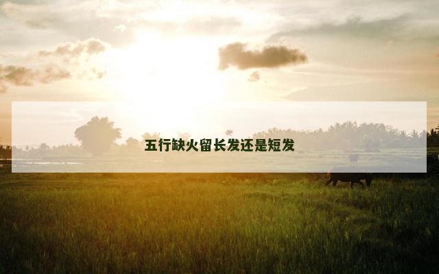 五行缺火留长发还是短发