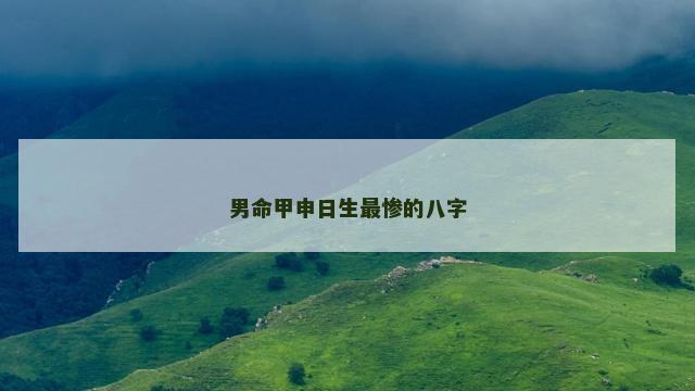 男命甲申日生最惨的八字