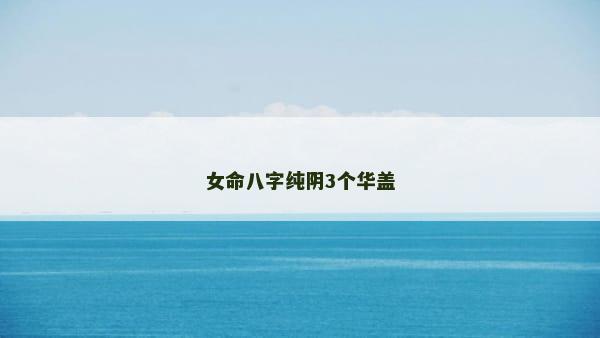 女命八字纯阴3个华盖
