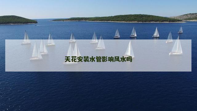 天花安装水管影响风水吗