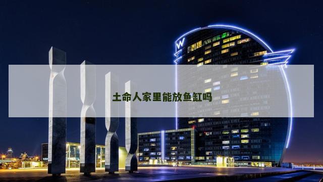 土命人家里能放鱼缸吗