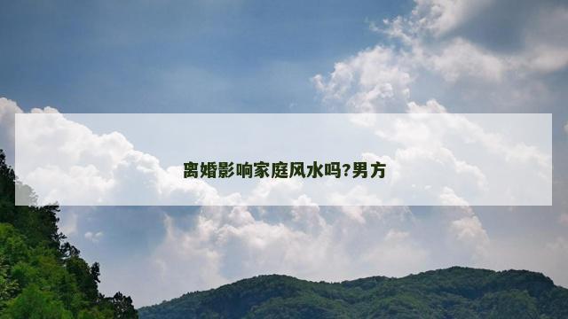 离婚影响家庭风水吗?男方