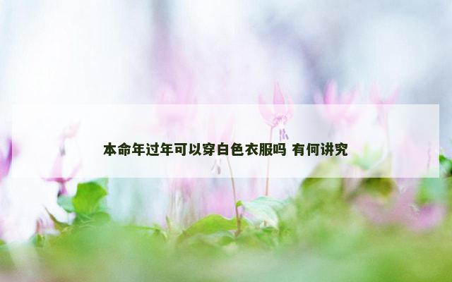 本命年过年可以穿白色衣服吗 有何讲究