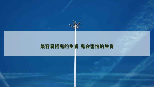 最容易招鬼的生肖 鬼会害怕的生肖