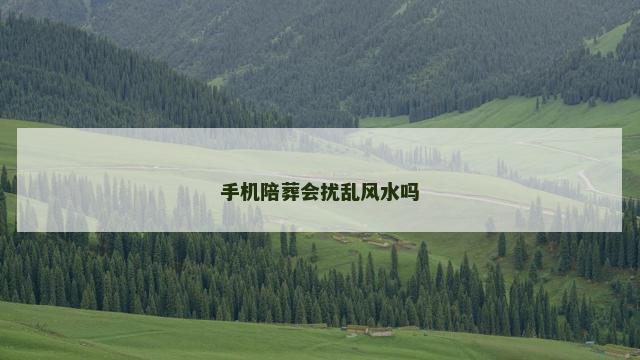 手机陪葬会扰乱风水吗