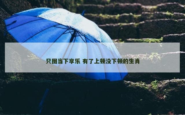 只图当下享乐 有了上顿没下顿的生肖