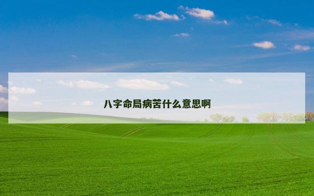 八字命局病苦什么意思啊