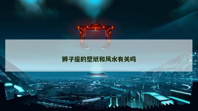 狮子座的壁纸和风水有关吗