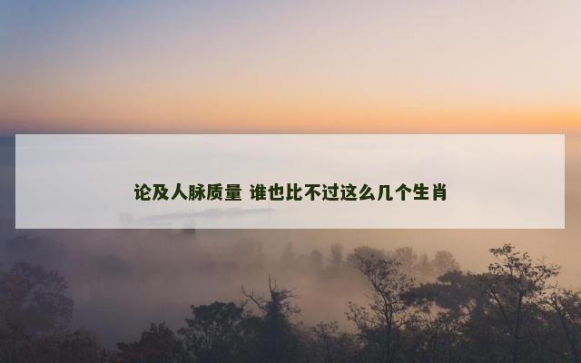 论及人脉质量 谁也比不过这么几个生肖