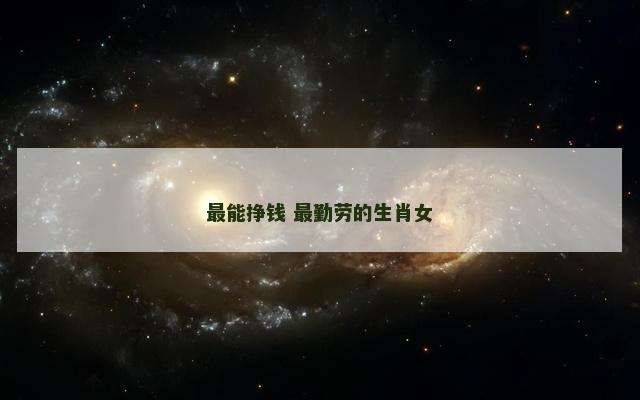 最能挣钱 最勤劳的生肖女