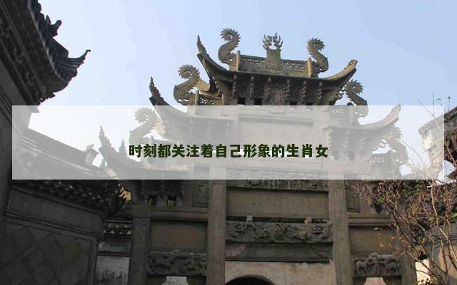 时刻都关注着自己形象的生肖女