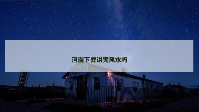 河南下葬讲究风水吗