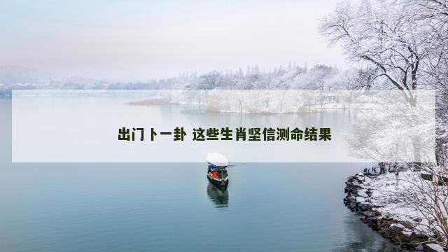出门卜一卦 这些生肖坚信测命结果