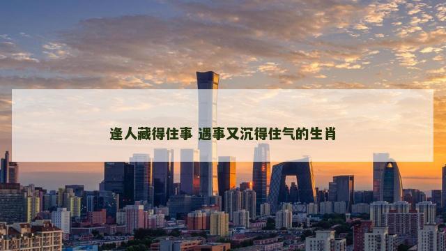 逢人藏得住事 遇事又沉得住气的生肖