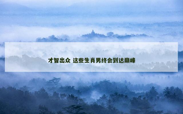 才智出众 这些生肖男终会到达巅峰
