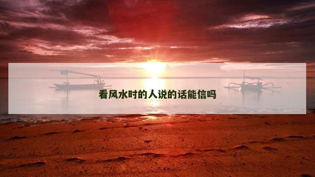 看风水时的人说的话能信吗