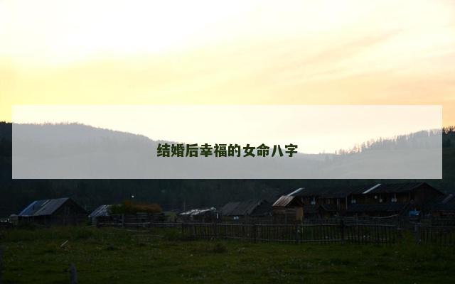 结婚后幸福的女命八字