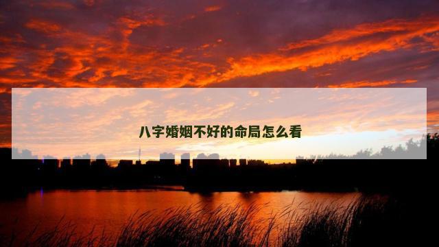 八字婚姻不好的命局怎么看