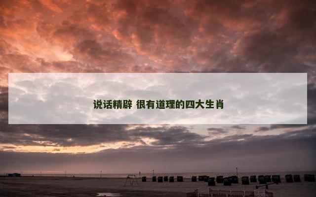 说话精辟 很有道理的四大生肖