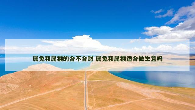 属兔和属猴的合不合财 属兔和属猴适合做生意吗
