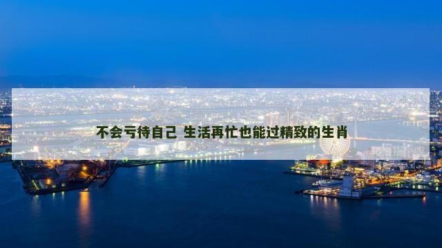 不会亏待自己 生活再忙也能过精致的生肖