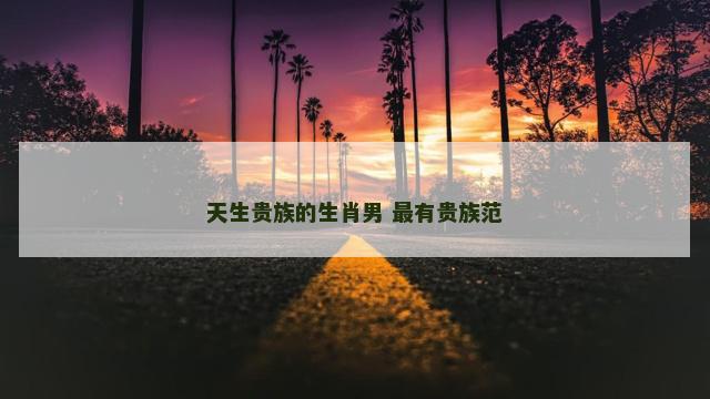 天生贵族的生肖男 最有贵族范