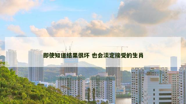 即使知道结果很坏 也会淡定接受的生肖