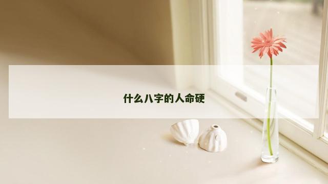 什么八字的人命硬