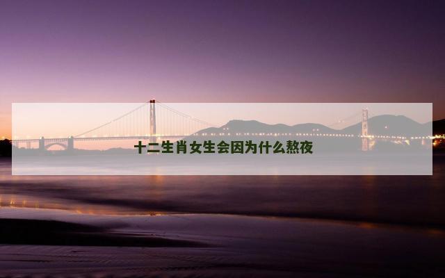 十二生肖女生会因为什么熬夜