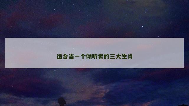 适合当一个倾听者的三大生肖