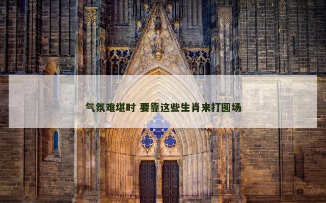气氛难堪时 要靠这些生肖来打圆场