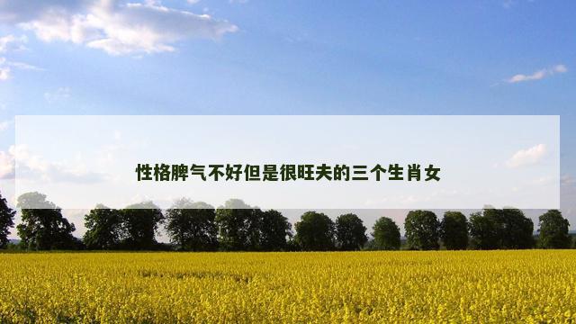 性格脾气不好但是很旺夫的三个生肖女