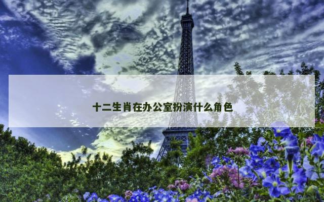 十二生肖在办公室扮演什么角色